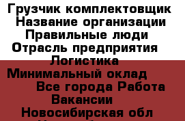 Грузчик-комплектовщик › Название организации ­ Правильные люди › Отрасль предприятия ­ Логистика › Минимальный оклад ­ 26 000 - Все города Работа » Вакансии   . Новосибирская обл.,Новосибирск г.